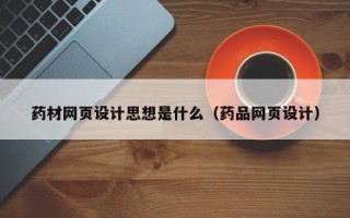 馆陶药材网页设计思想是什么（药品网页设计）